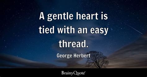 A gentle heart is tied with an easy thread. - George Herbert - BrainyQuote