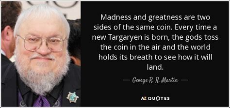 George R. R. Martin quote: Madness and greatness are two sides of the same coin...