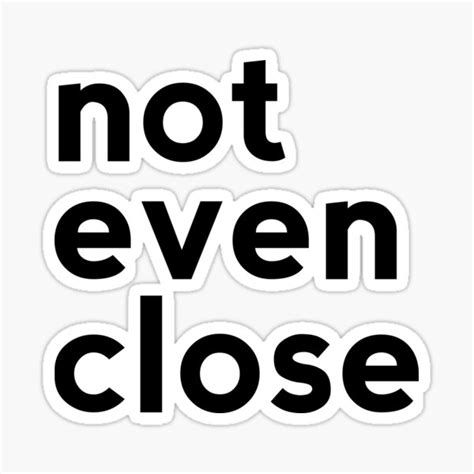 "Not Even Close - Saying Text Based Design" Sticker by VanGogh2020 ...