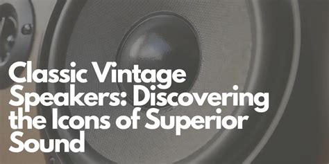 Classic Vintage Speakers: Discovering the Icons of Superior Sound