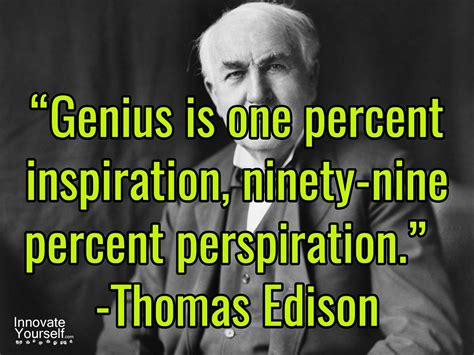 “Genius is one percent inspiration, ninety-nine percent perspiration ...