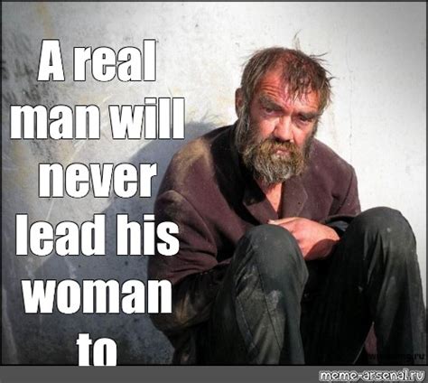 Meme: "A real man will never lead his woman to homelessness" - All Templates - Meme-arsenal.com