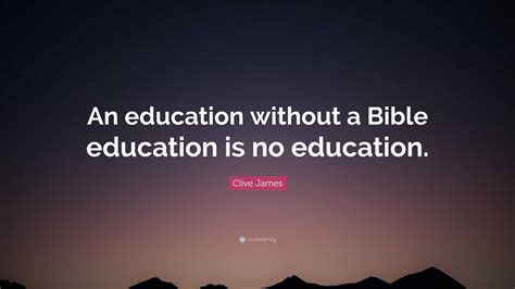 Clive James Quote: “An education without a Bible education is no education.”