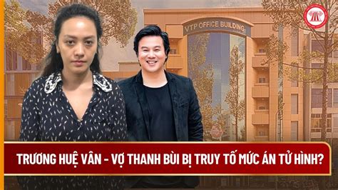 Trương Huệ Vân - vợ Thanh Bùi bị truy tố mức án tử hình? | THƯ VIỆN ...