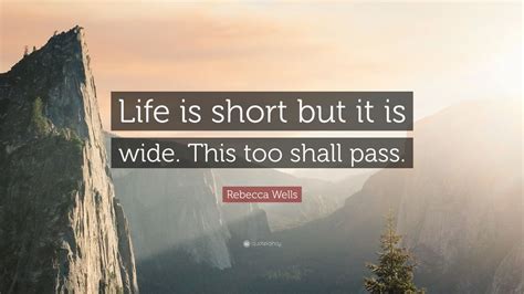 Rebecca Wells Quote: “Life is short but it is wide. This too shall pass.”