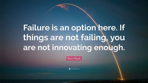 Elon Musk Quote: “Failure is an option here. If things are not failing ...