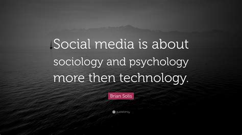 Brian Solis Quote: “Social media is about sociology and psychology more ...