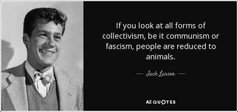 Jack Larson quote: If you look at all forms of collectivism, be it...