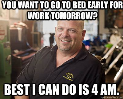 You want to go to bed early for work tomorrow? Best I can do is 4 am. - Pawn Stars - quickmeme