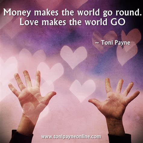 Quote about Love and Money - Money makes the world go round...... - Toni Payne | Official Website