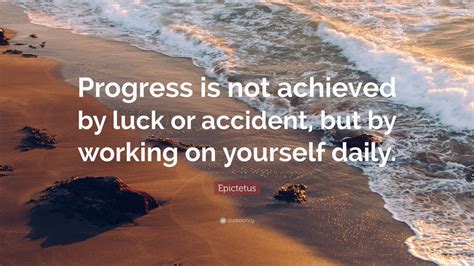 Epictetus Quote: “Progress is not achieved by luck or accident, but by ...