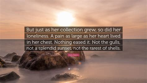 Delia Owens Quote: “But just as her collection grew, so did her loneliness. A pain as large as ...