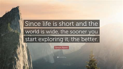 Simon Raven Quote: “Since life is short and the world is wide, the sooner you start exploring it ...