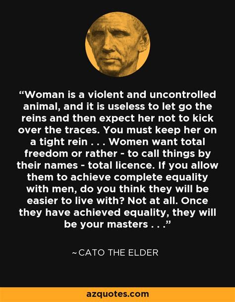 Cato the Elder quote: Woman is a violent and uncontrolled animal, and it is...