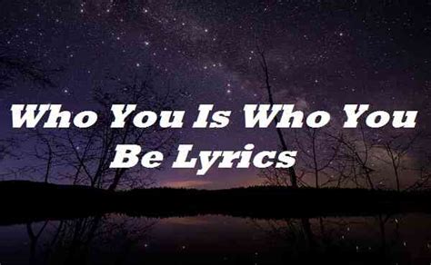 Who You Is Who You Be Lyrics - Song Lyrics Place