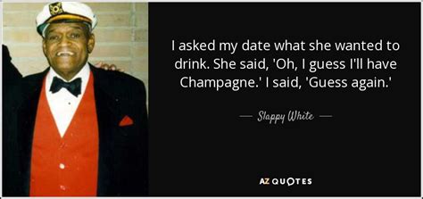 Slappy White quote: I asked my date what she wanted to drink. She...