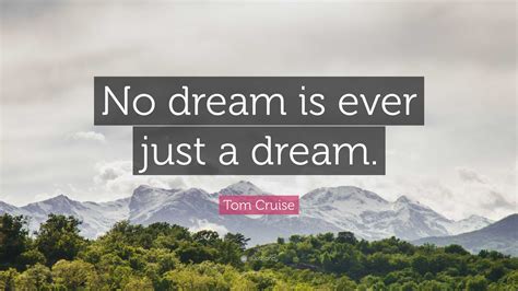 Tom Cruise Quote: “No dream is ever just a dream.”