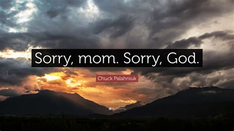 Chuck Palahniuk Quote: “Sorry, mom. Sorry, God.”