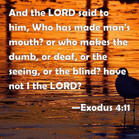 Exodus 4:11 And the LORD said to him, Who has made man's mouth? or who makes the dumb, or deaf ...