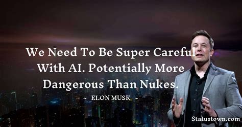 We need to be super careful with AI. Potentially more dangerous than nukes. - Elon Musk quotes