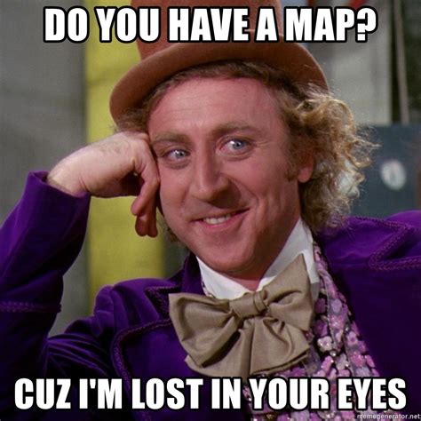 Do you have a map?, Cuz I'm lost in your eyes - Willy Wonka - Meme Generator