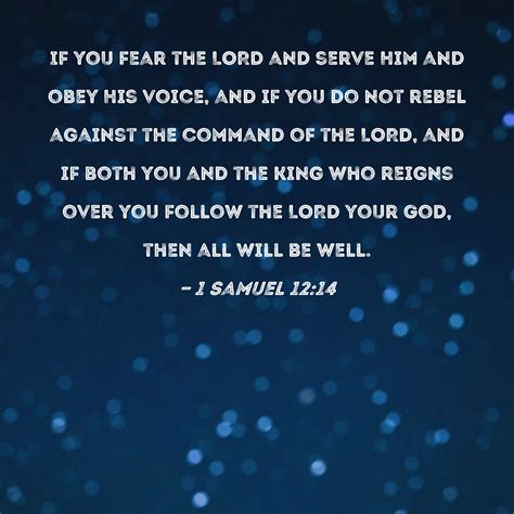 1 Samuel 12:14 If you fear the LORD and serve Him and obey His voice, and if you do not rebel ...