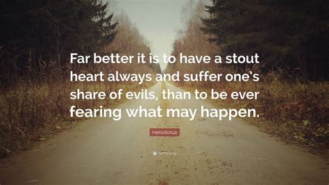 Herodotus Quote: “Far better it is to have a stout heart always and suffer one’s share of evils ...