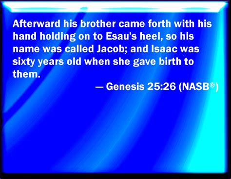 Genesis 25:26 And after that came his brother out, and his hand took ...