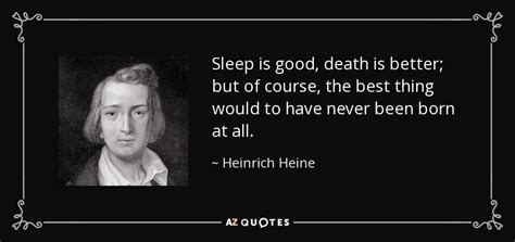 Heinrich Heine quote: Sleep is good, death is better; but of course, the...