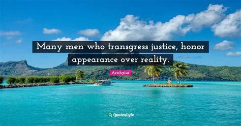 Many men who transgress justice, honor appearance over reality.... Quote by Aeschylus - QuotesLyfe