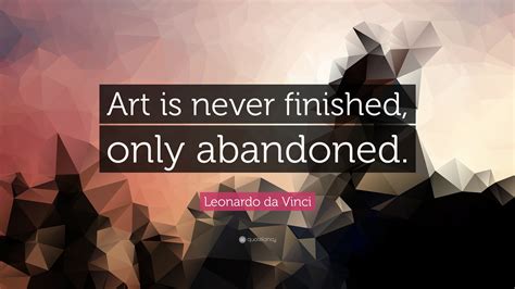 Leonardo da Vinci Quote: “Art is never finished, only abandoned.”