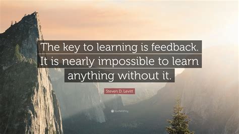 Steven D. Levitt Quote: “The key to learning is feedback. It is nearly impossible to learn ...