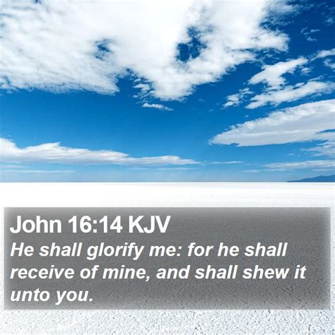 John 16:14 KJV - He shall glorify me: for he shall receive of