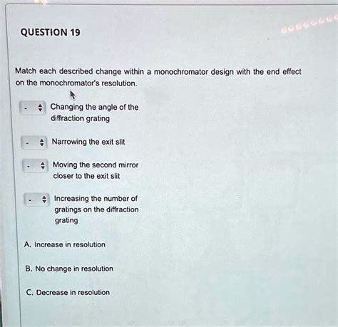 SOLVED: QUESTION 19 Match each described change within a monochromator design with the end ...