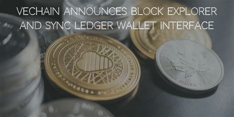 VeChain Announces New Official Block Explorer And Sync Ledger Wallet Interface