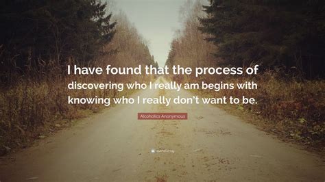 Alcoholics Anonymous Quote: “I have found that the process of discovering who I really am begins ...