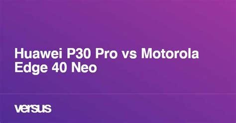 Huawei P30 Pro vs Motorola Edge 40 Neo: ¿cuál es la diferencia?