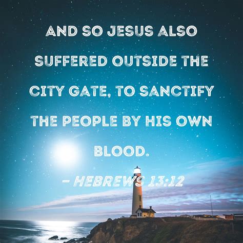 Hebrews 13:12 And so Jesus also suffered outside the city gate, to sanctify the people by His ...