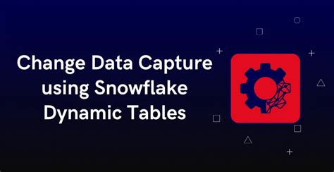 Snowflake Dynamic Tables: Change Data Capture Simplified - ThinkETL