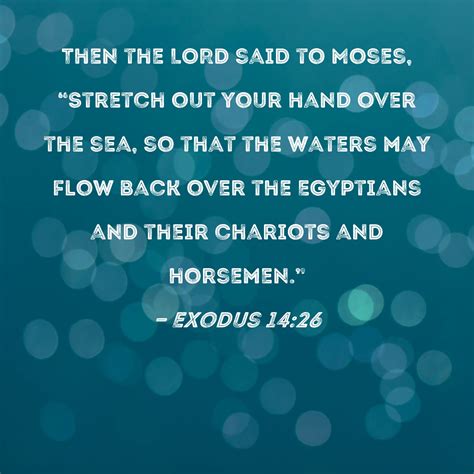 Exodus 14:26 Then the LORD said to Moses, "Stretch out your hand over ...