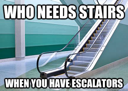 Who needs stairs when you have escalators - escalator - quickmeme