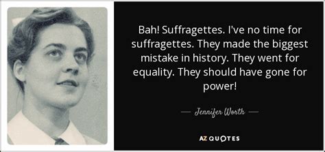 Jennifer Worth quote: Bah! Suffragettes. I've no time for suffragettes ...