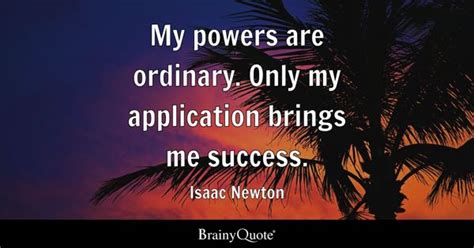 Isaac Newton - My powers are ordinary. Only my application...