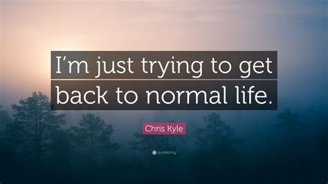 Chris Kyle Quote: “I’m just trying to get back to normal life.” (7 wallpapers) - Quotefancy