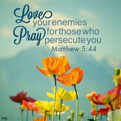 Love your enemies and pray for those who persecute you. Matthew 5:44 # ...