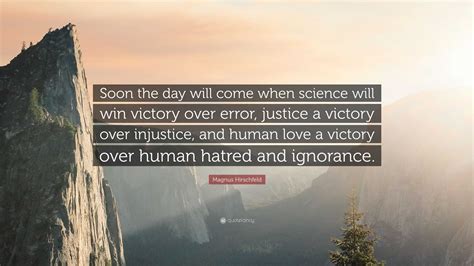 Magnus Hirschfeld Quote: “Soon the day will come when science will win victory over error ...