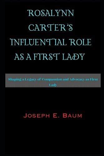 Rosalynn Carter's Influential Role as a First Lady: Shaping a Legacy of Compassion and Advocacy ...