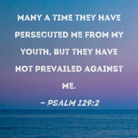 Psalm 129:2 many a time they have persecuted me from my youth, but they have not prevailed ...