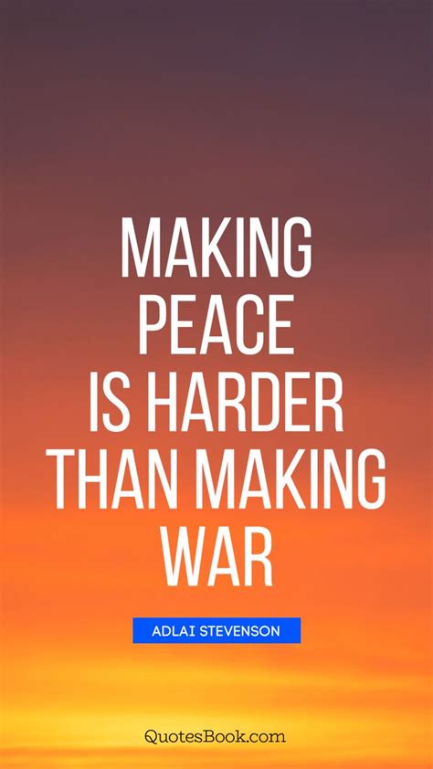 Making peace is harder than making war. - Quote by Adlai Stevenson - QuotesBook