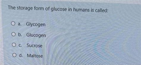 Solved The storage form of glucose in humans is called: a. | Chegg.com